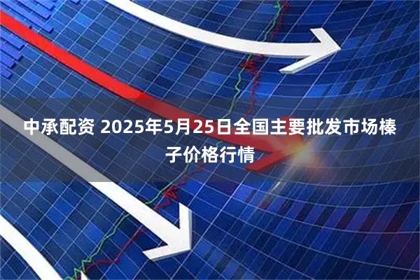 中承配资 2025年5月25日全国主要批发市场榛子价格行情
