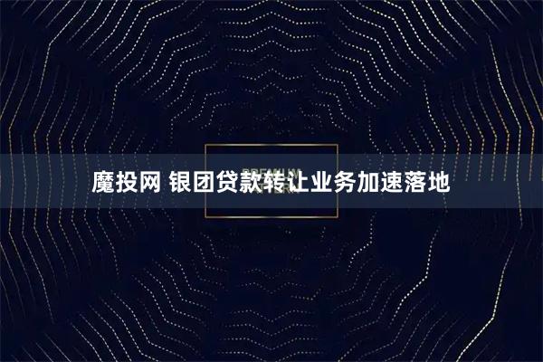 魔投网 银团贷款转让业务加速落地