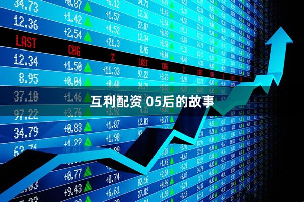 互利配资 05后的故事