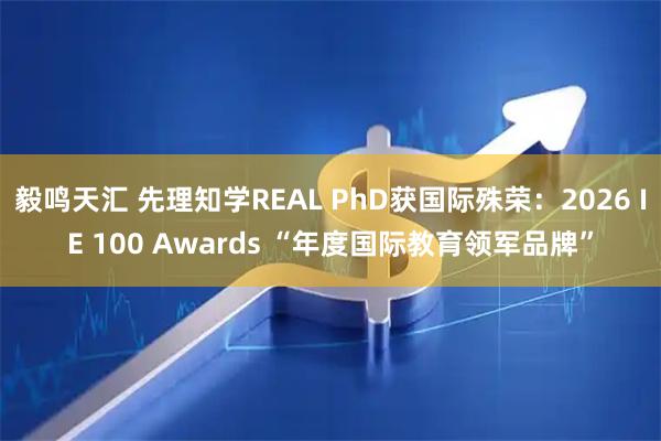 毅鸣天汇 先理知学REAL PhD获国际殊荣：2026 IE 100 Awards “年度国际教育领军品牌”