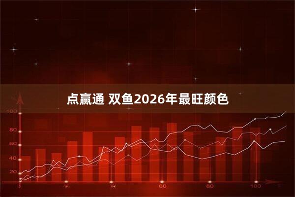 点赢通 双鱼2026年最旺颜色