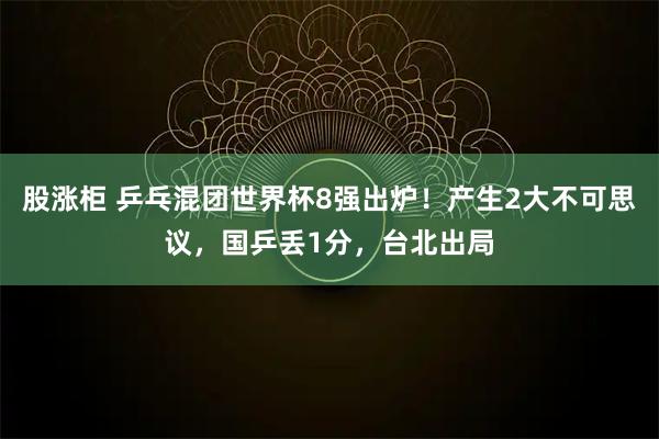 股涨柜 乒乓混团世界杯8强出炉!产生2大不可思议,国乒丢1分,台北出局