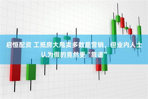 启恒配资 工抵房大甩卖多数是营销，但业内人士认为假的竟然更“靠谱”
